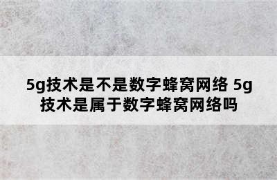 5g技术是不是数字蜂窝网络 5g技术是属于数字蜂窝网络吗